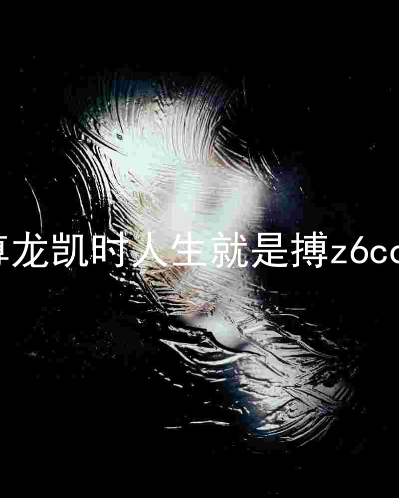 尊龙凯时人生就是搏z6com