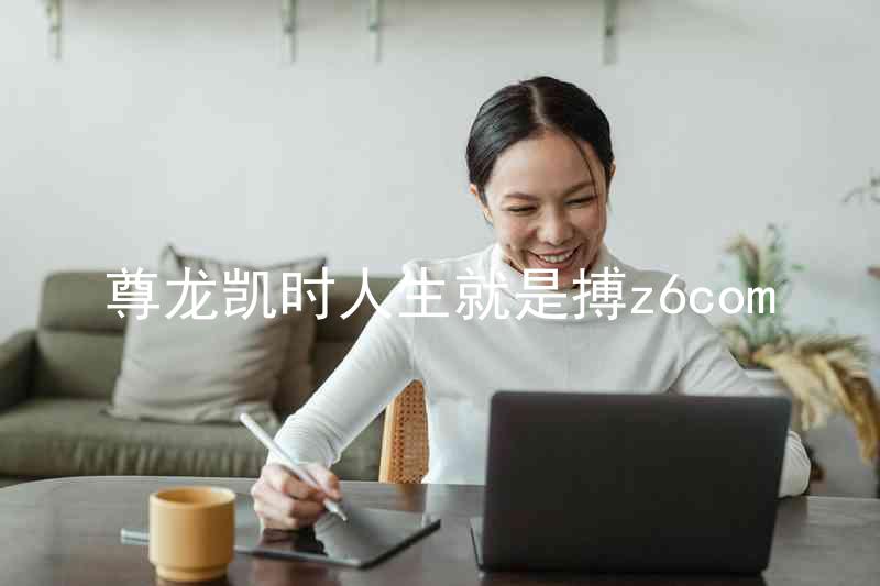 尊龙凯时人生就是搏z6com