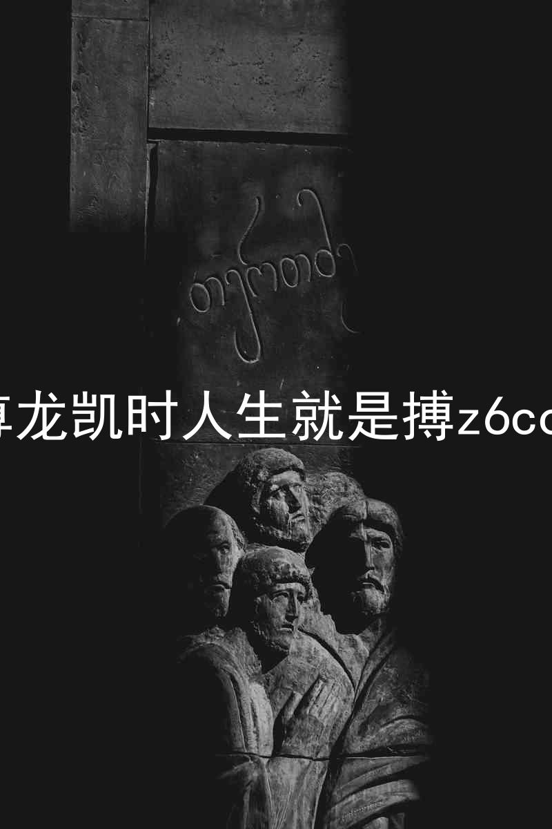 尊龙凯时人生就是搏z6com
